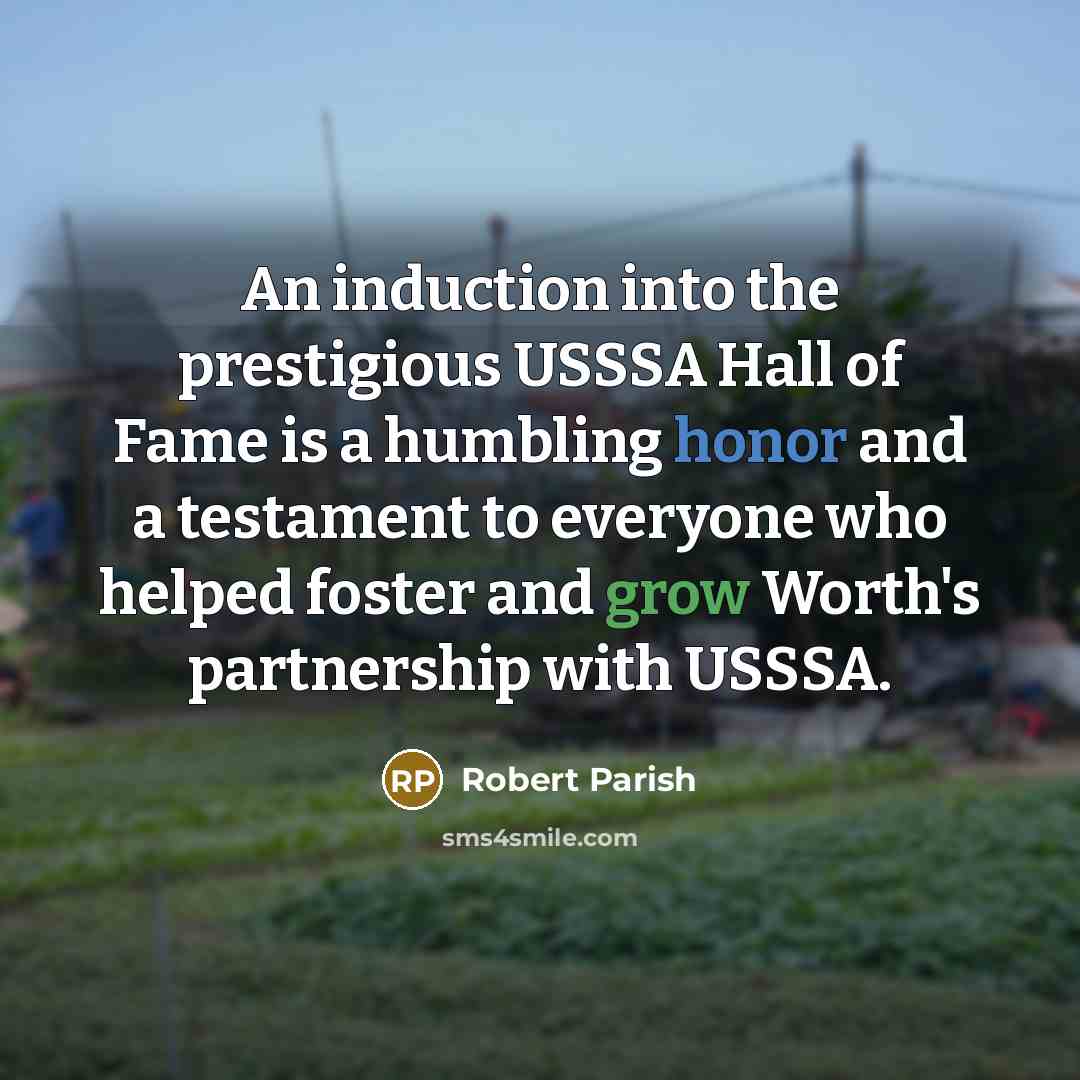 “An induction into the prestigious USSSA Hall of Fame is a humbling honor and a testament to everyone who helped foster and grow Worth's partnership with USSSA.” quote by Robert Parish