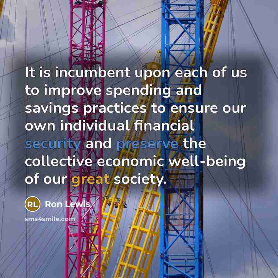 “It is incumbent upon each of us to improve spending and savings practices to ensure our own individual financial security and preserve the collective economic well-being of our great society.” quote by Ron Lewis