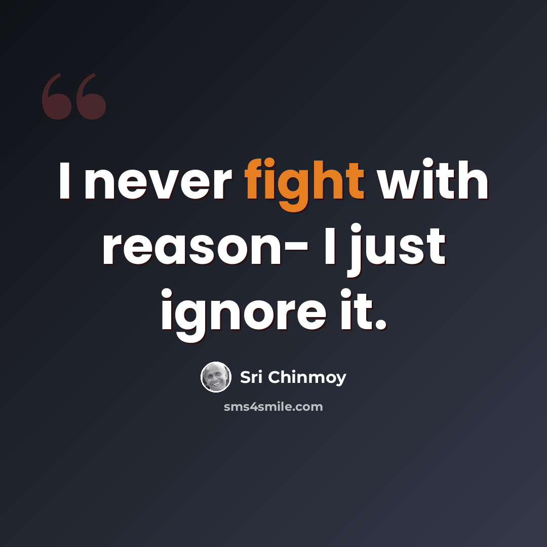 “I never fight with reason- I just ignore it.” quote by Sri Chinmoy
