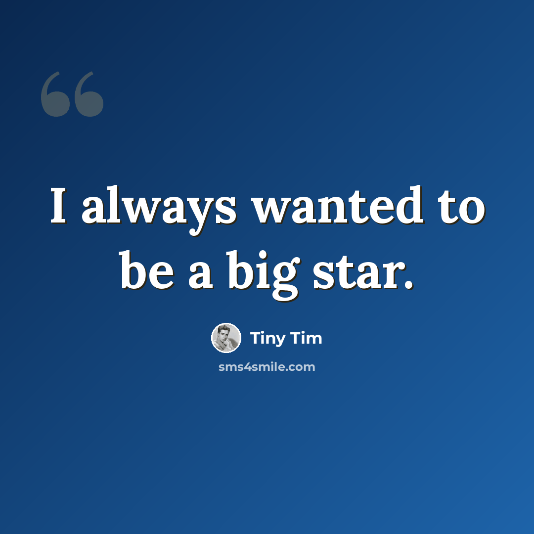 “I always wanted to be a big star.” quote by Tiny Tim