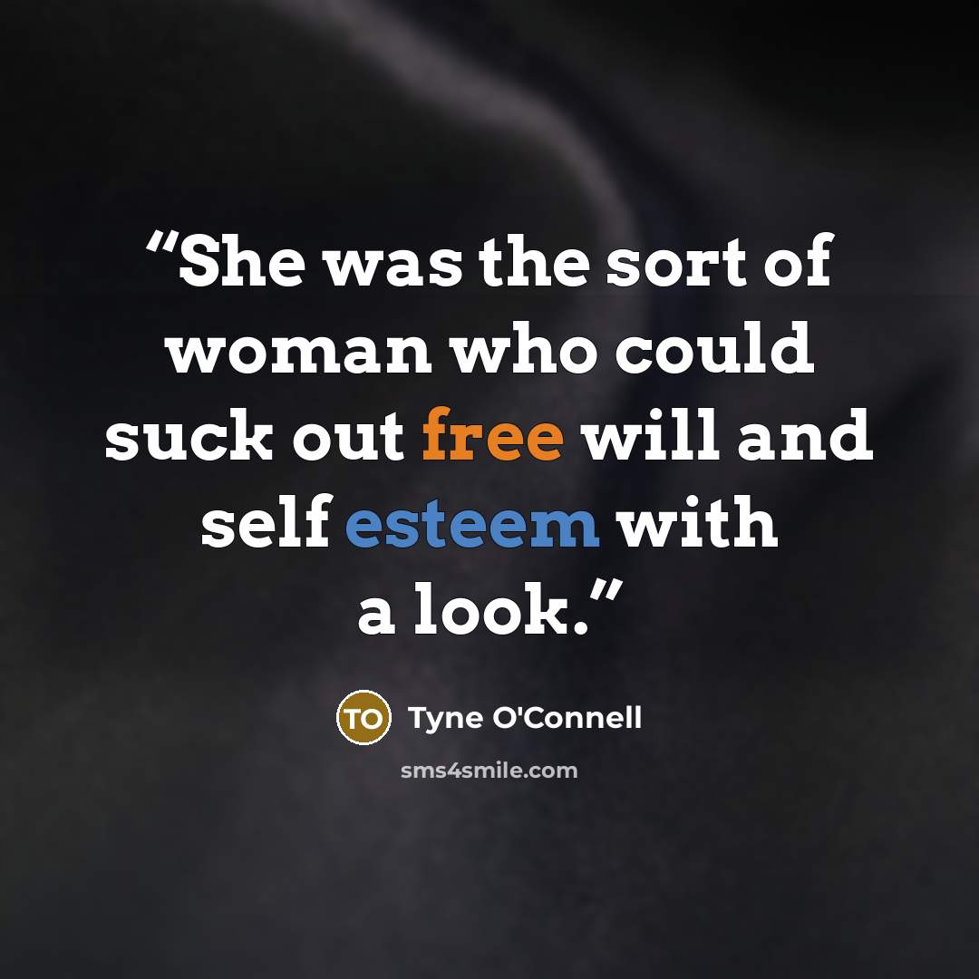 “She was the sort of woman who could suck out free will and self esteem with a look.” quote by Tyne O'Connell