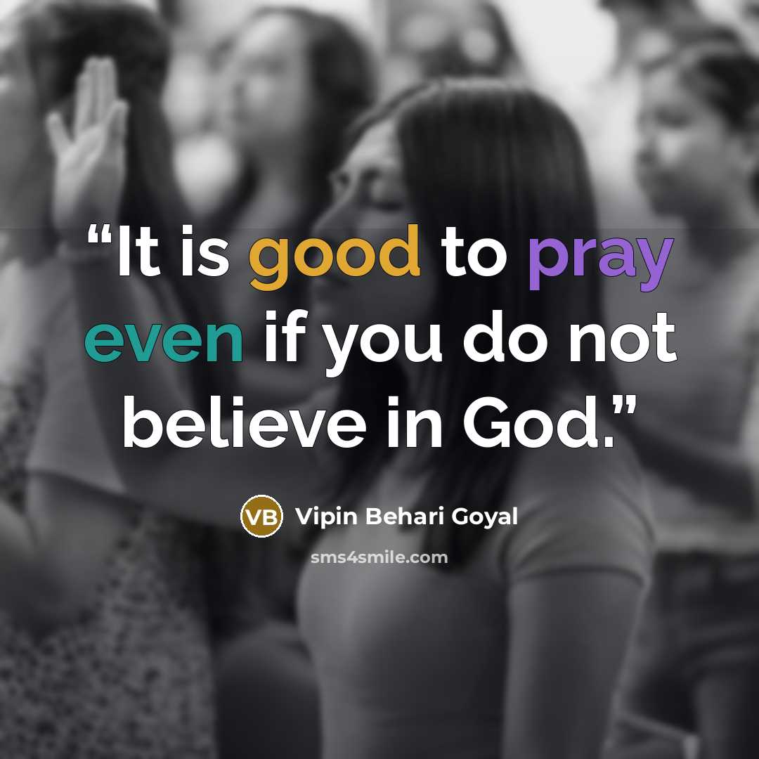 “It is good to pray even if you do not believe in God.” quote by Vipin Behari Goyal