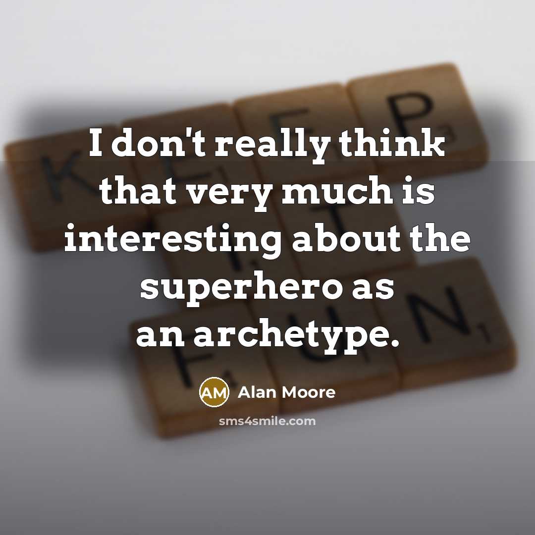 “I don't really think that very much is interesting about the superhero as an archetype.” quote by Alan Moore