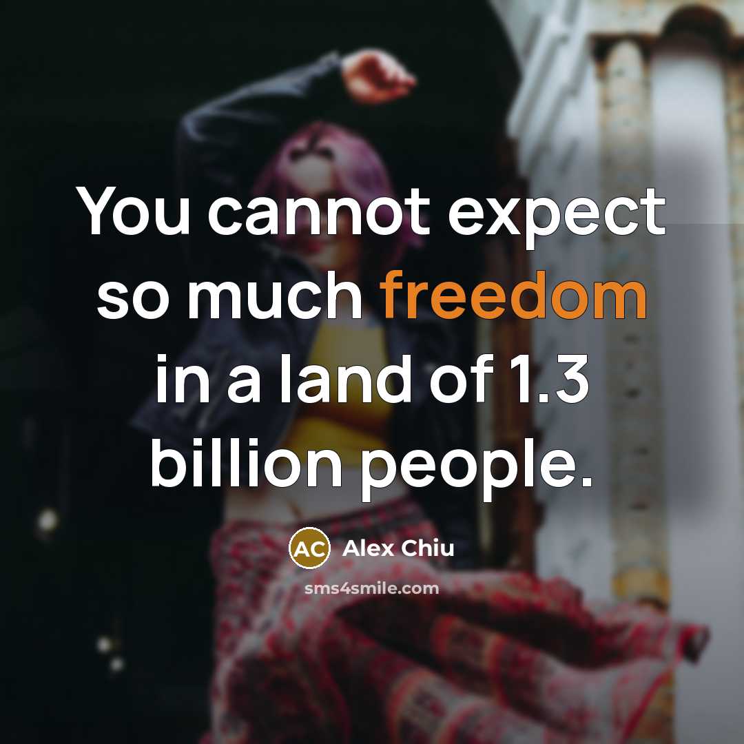 “You cannot expect so much freedom in a land of 1.3 billion people.” quote by Alex Chiu