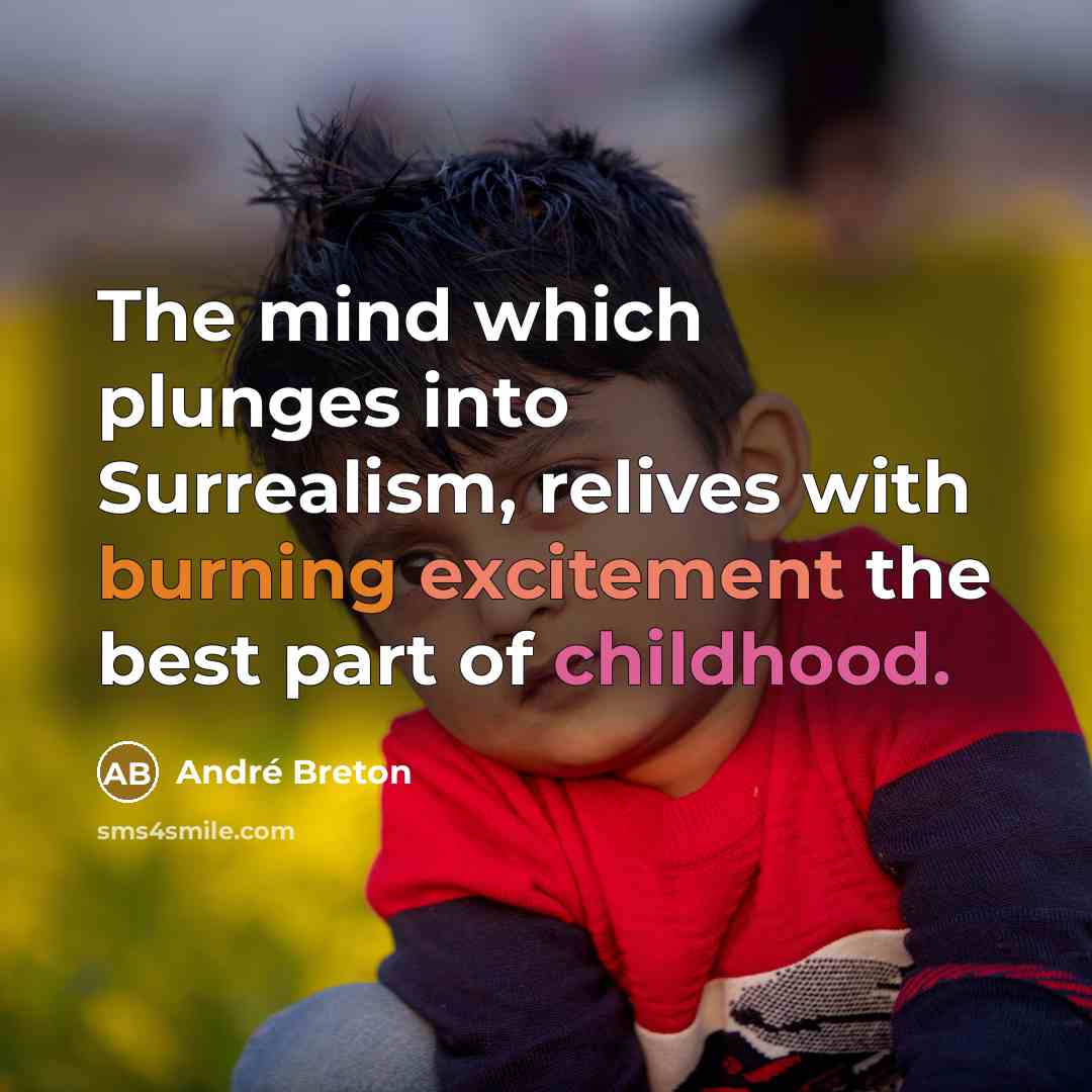 “The mind which plunges into Surrealism, relives with burning excitement the best part of childhood.” quote by Andre Breton