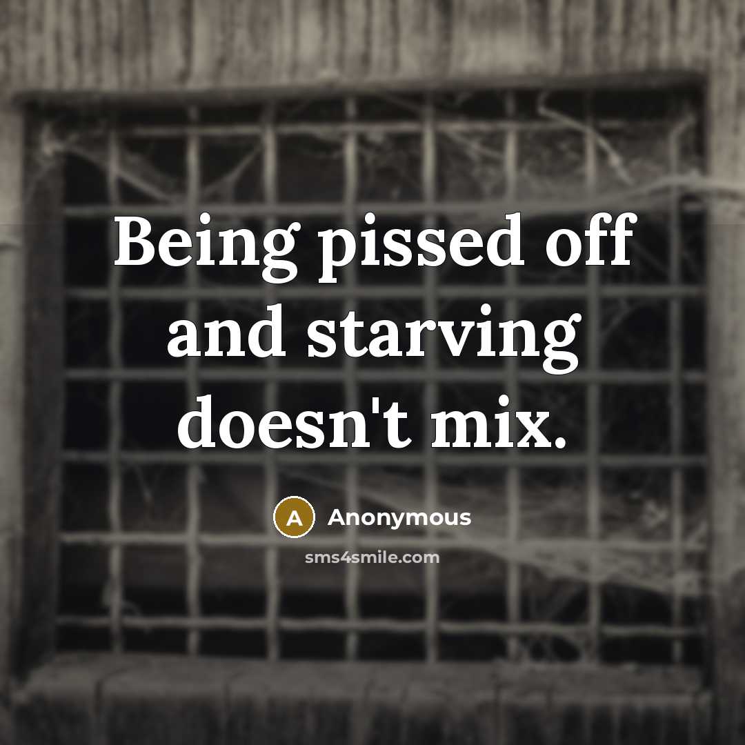 “Being pissed off and starving doesn't mix.” quote by Anonymous