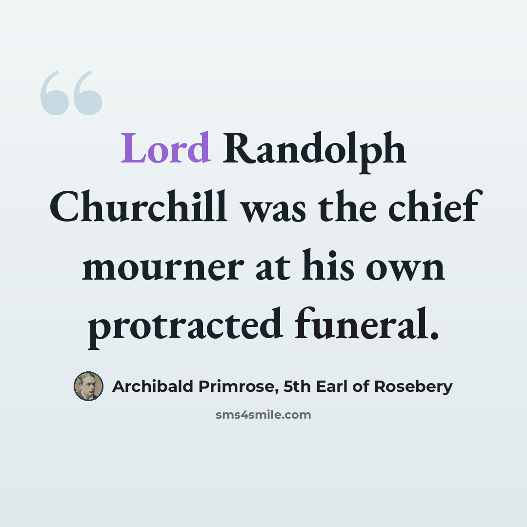 “Lord Randolph Churchill was the chief mourner at his own protracted funeral.” quote by Archibald Primrose, 5th Earl of Rosebery