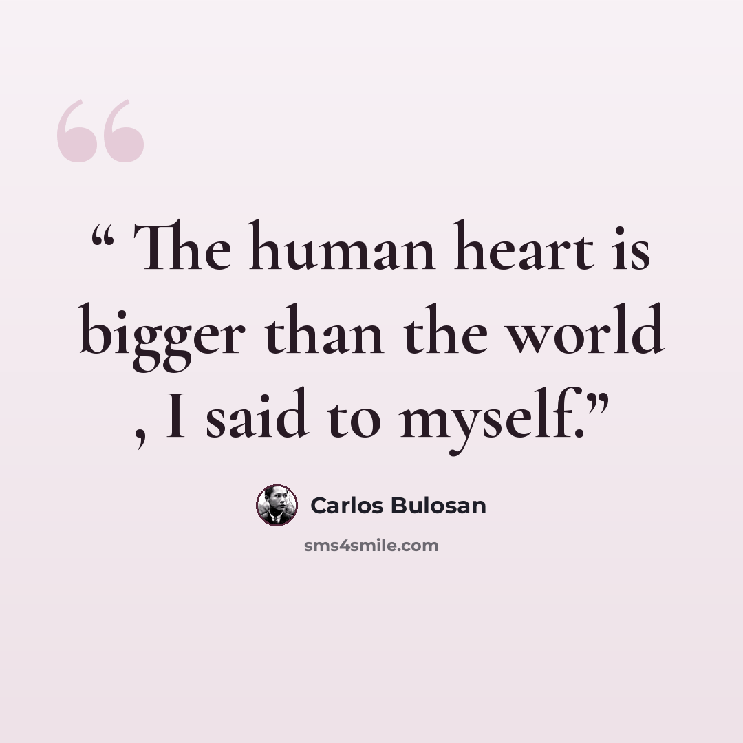 “The human heart is bigger than the world , I said to myself.” quote by Carlos Bulosan