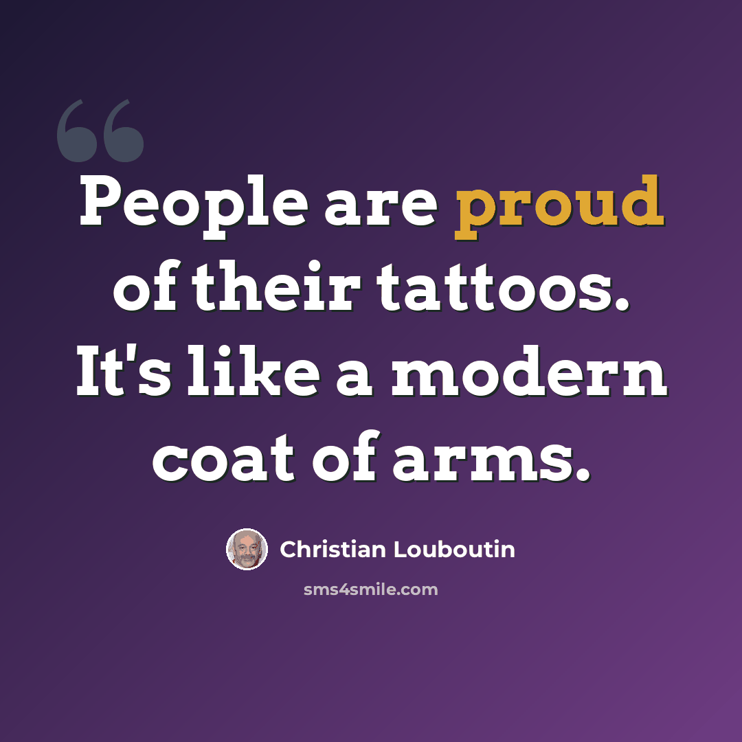 “People are proud of their tattoos. It's like a modern coat of arms.” quote by Christian Louboutin
