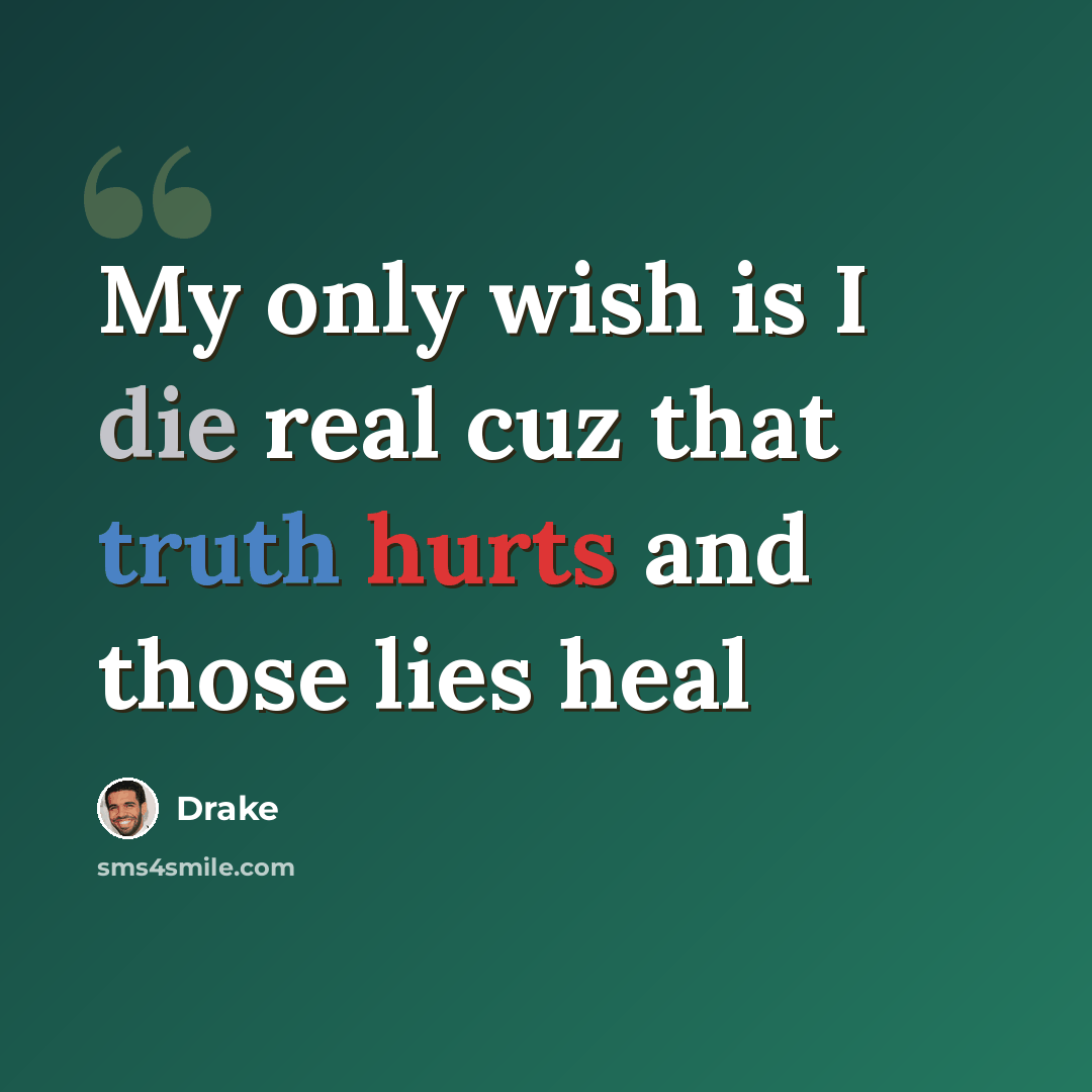 “My only wish is I die real cuz that truth hurts and those lies heal” quote by Drake