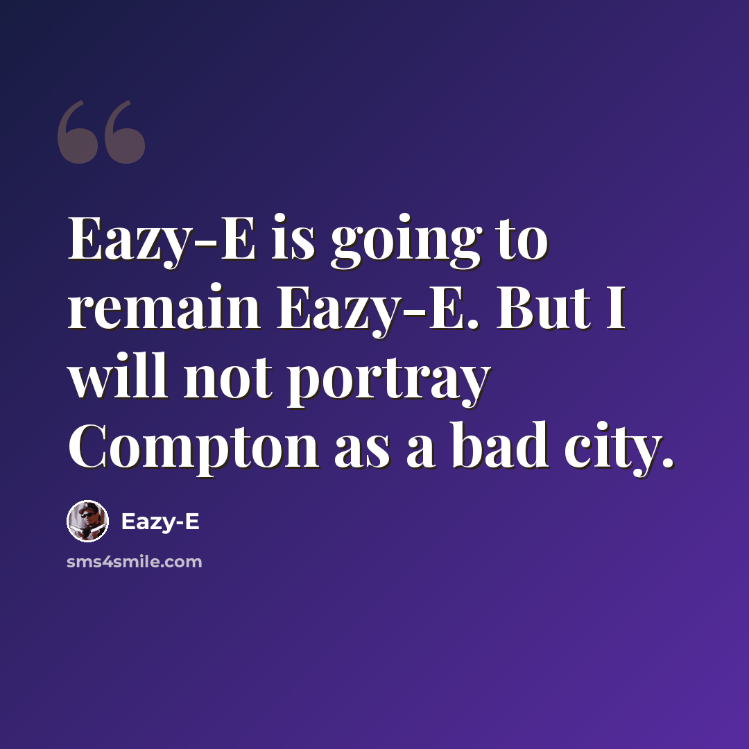 “Eazy-E is going to remain Eazy-E. But I will not portray Compton as a bad city.” quote by Eazy-E