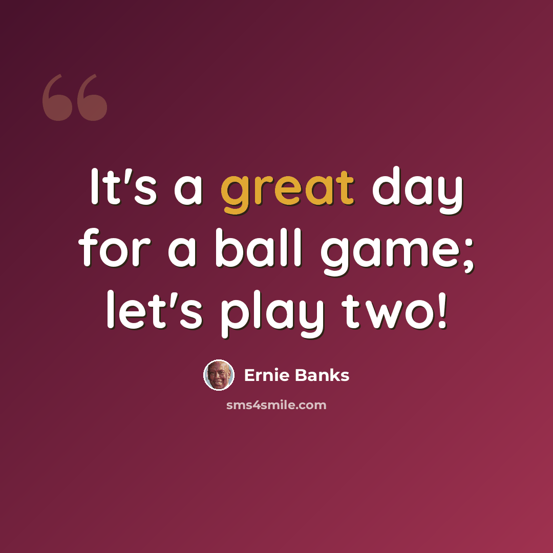 “It's a great day for a ball game; let's play two!” quote by Ernie Banks