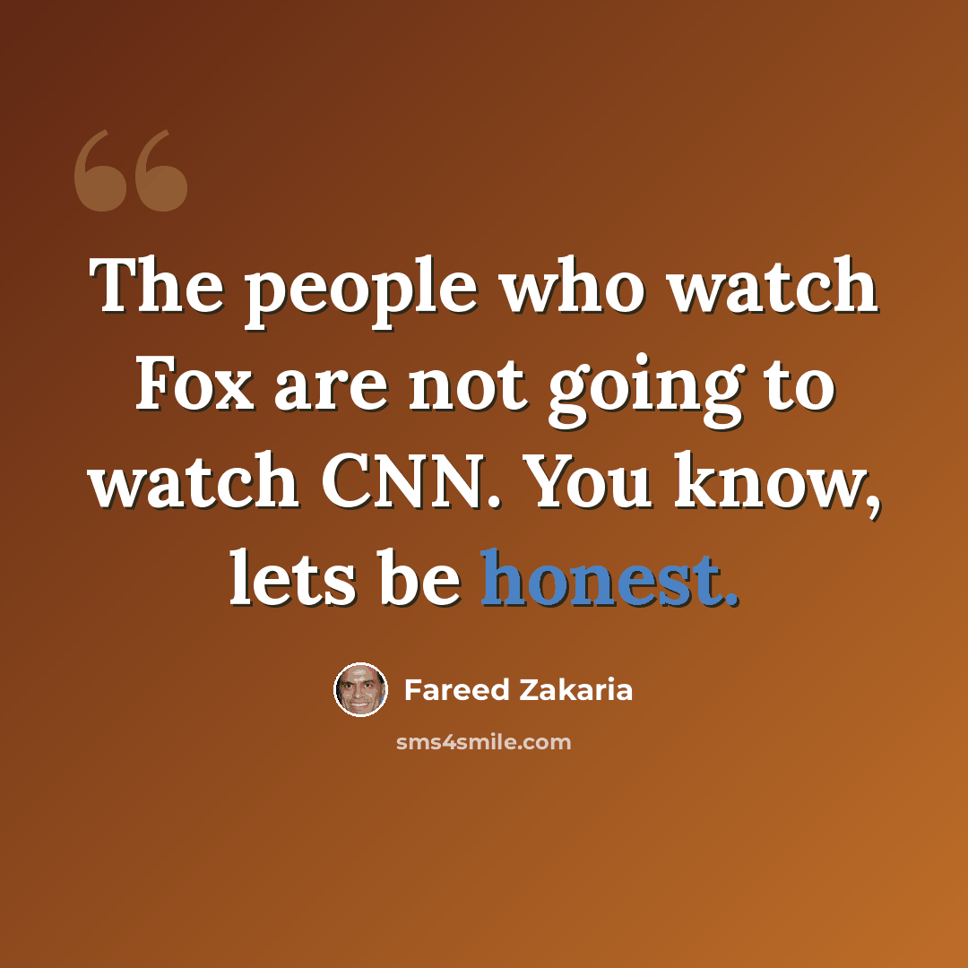 “The people who watch Fox are not going to watch CNN. You know, lets be honest.” quote by Fareed Zakaria
