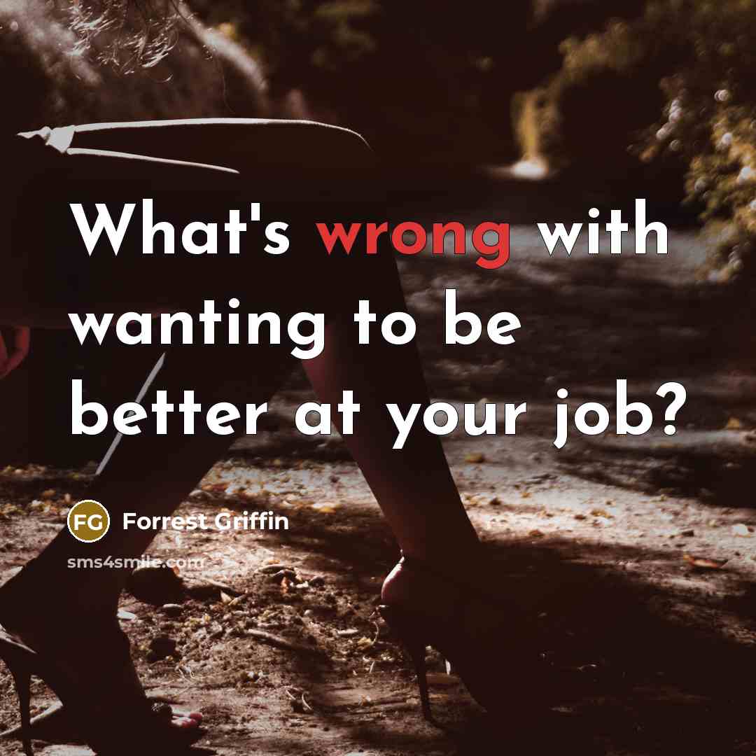 “What's wrong with wanting to be better at your job?” quote by Forrest Griffin