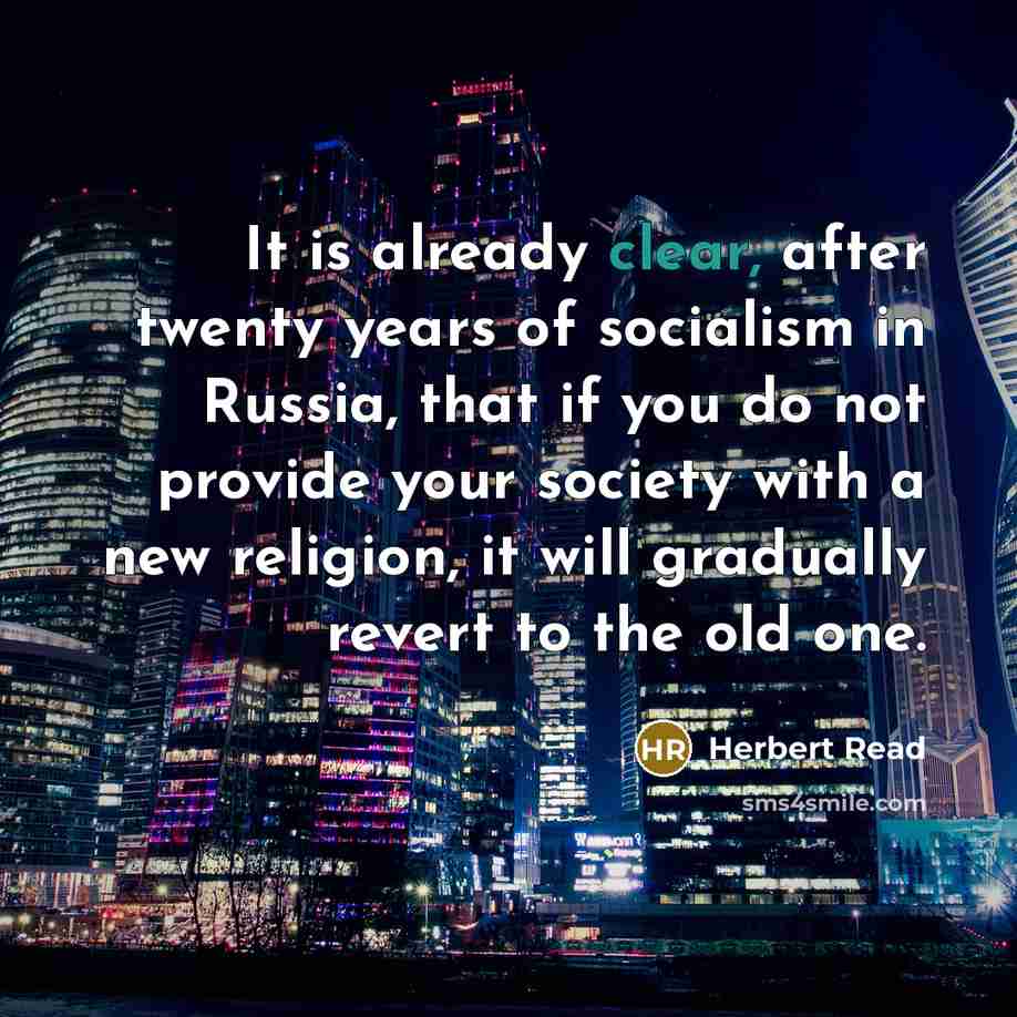 “It is already clear, after twenty years of socialism in Russia, that if you do not provide your society with a new religion, it will gradually revert to the old one.” quote by Herbert Read