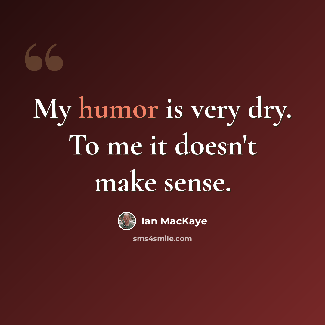 “My humor is very dry. To me it doesn't make sense.” quote by Ian MacKaye