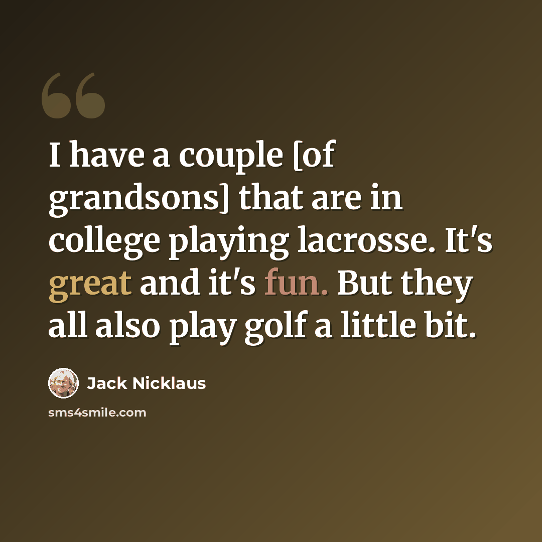 “I have a couple [of grandsons] that are in college playing lacrosse. It's great and it's fun. But they all also play golf a little bit.” quote by Jack Nicklaus