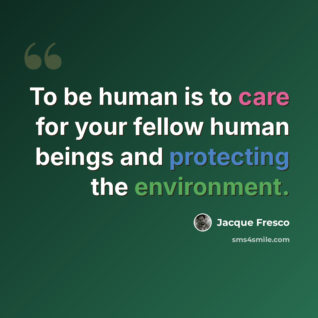 “To be human is to care for your fellow human beings and protecting the environment.” quote by Jacque Fresco