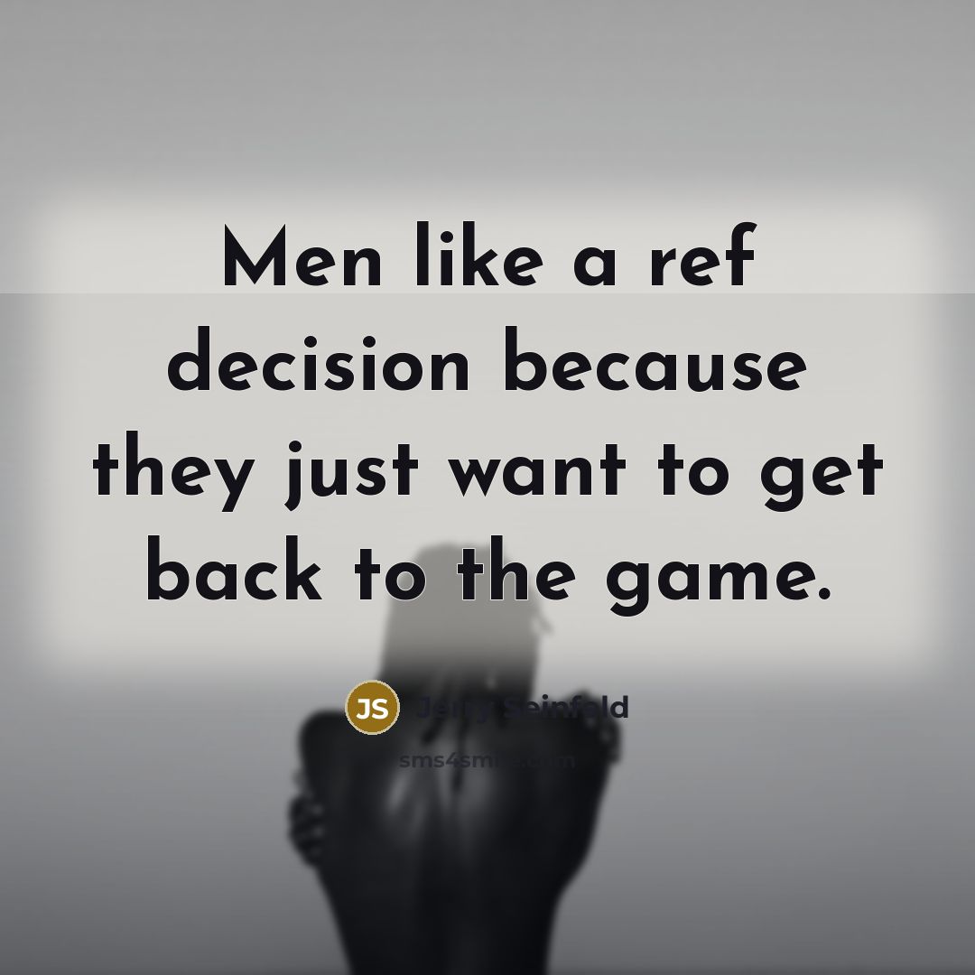 “Men like a ref decision because they just want to get back to the game.” quote by Jerry Seinfeld