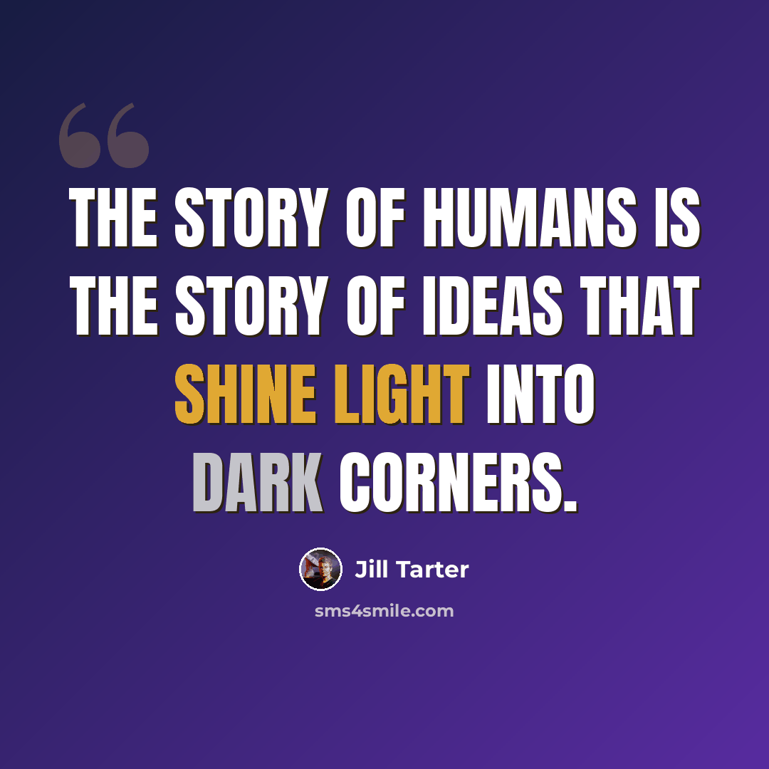 “The story of humans is the story of ideas that shine light into dark corners.” quote by Jill Tarter