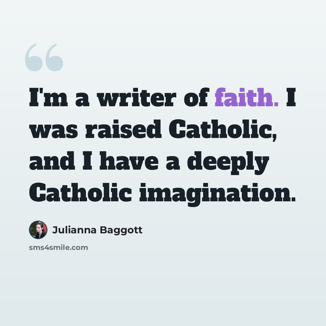 “I'm a writer of faith. I was raised Catholic, and I have a deeply Catholic imagination.” quote by Julianna Baggott