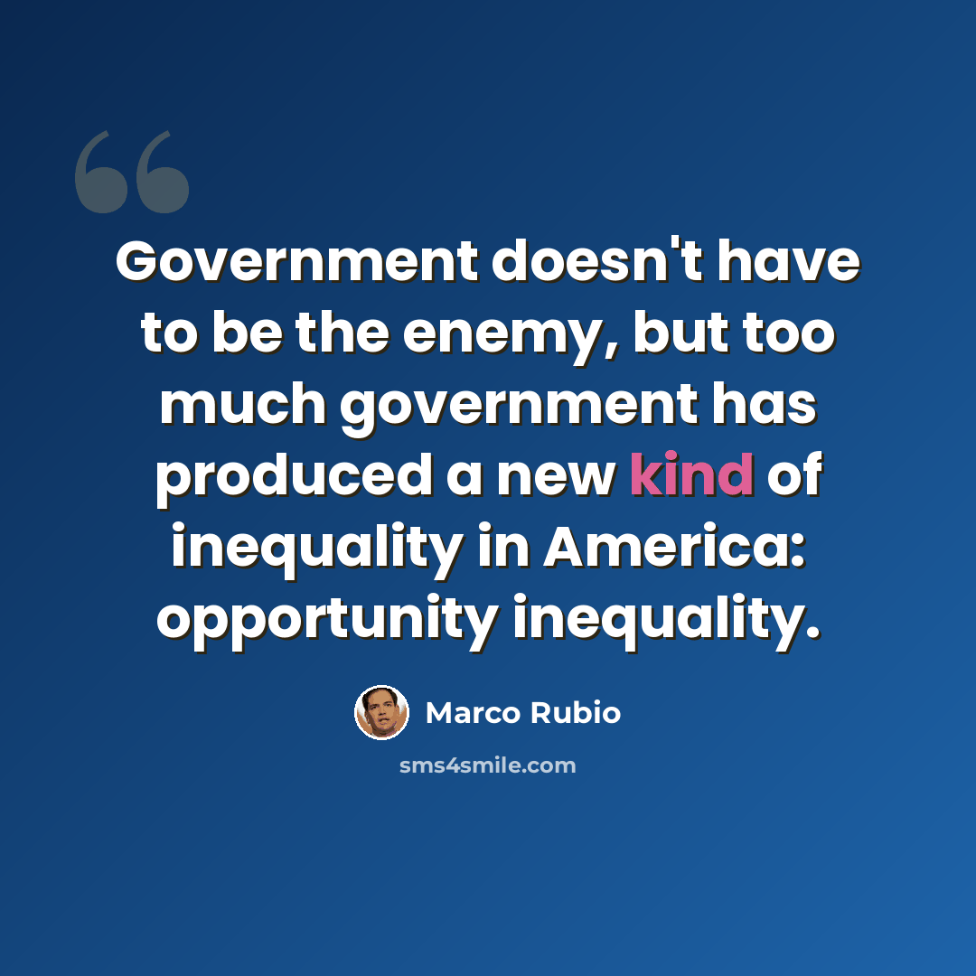 “Government doesn't have to be the enemy, but too much government has produced a new kind of inequality in America: opportunity inequality.” quote by Marco Rubio