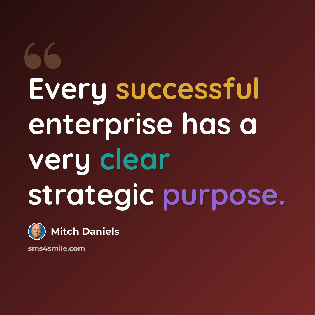“Every successful enterprise has a very clear strategic purpose.” quote by Mitch Daniels