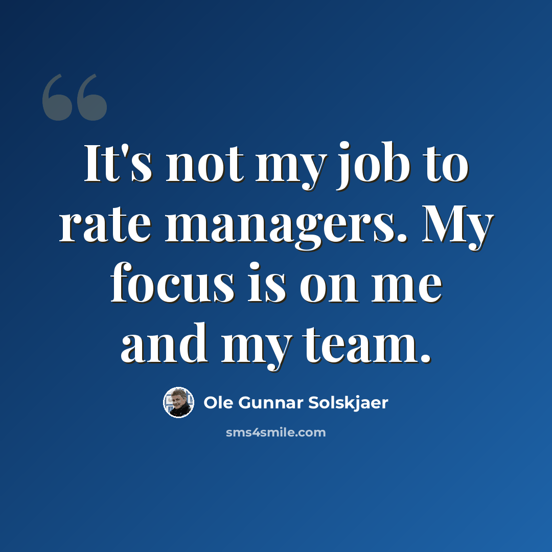 “It's not my job to rate managers. My focus is on me and my team.” quote by Ole Gunnar Solskjaer