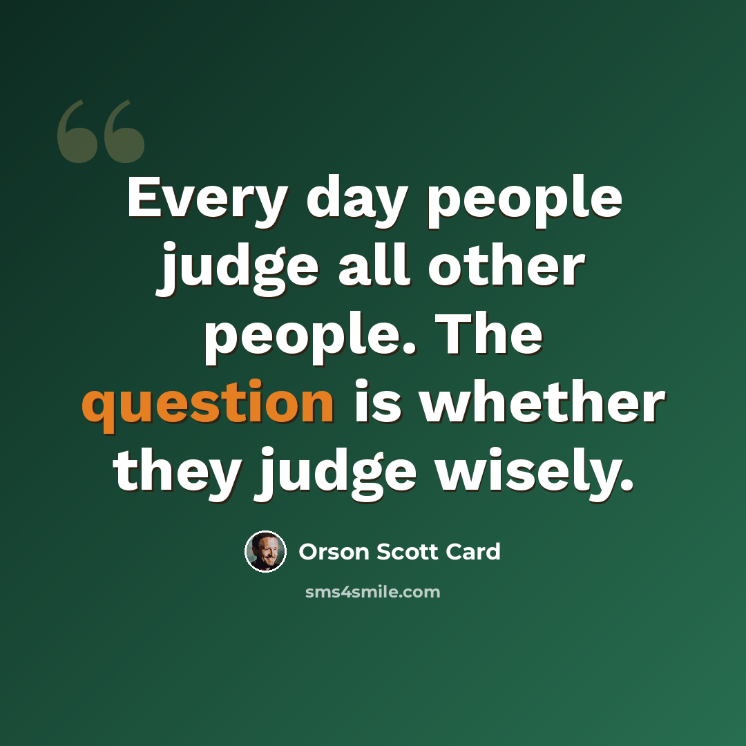 “Every day people judge all other people. The question is whether they judge wisely.” quote by Orson Scott Card