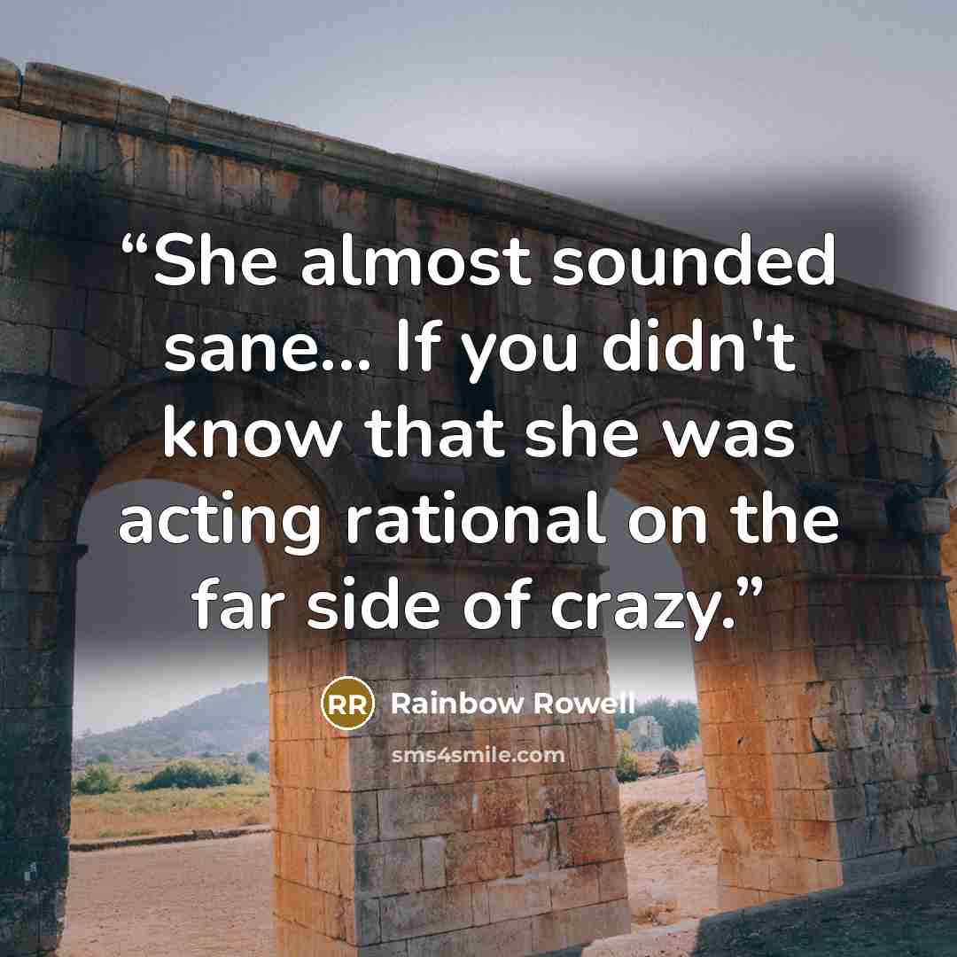 “She almost sounded sane... If you didn't know that she was acting rational on the far side of crazy.” quote by Rainbow Rowell