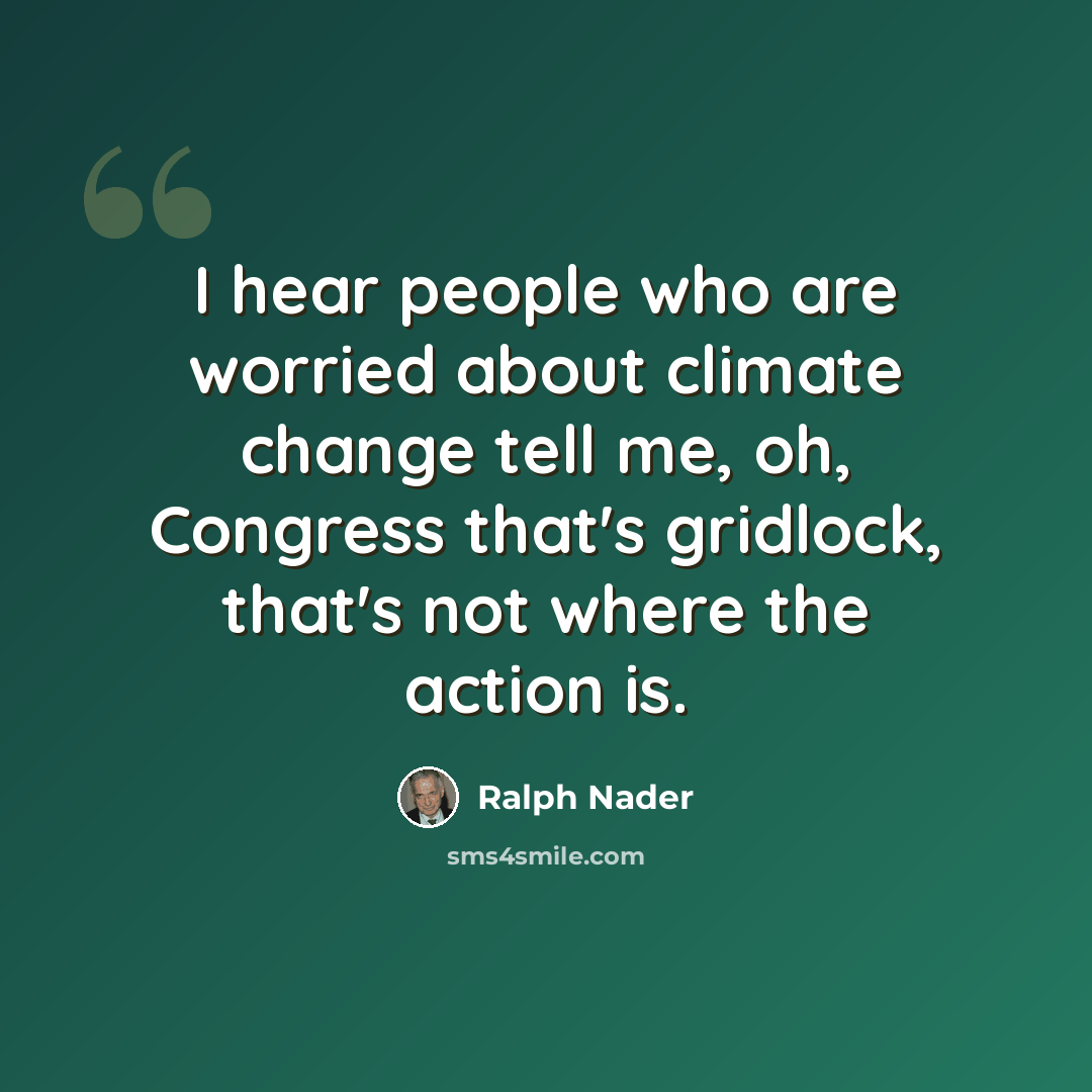 “I hear people who are worried about climate change tell me, oh, Congress that's gridlock, that's not where the action is.” quote by Ralph Nader