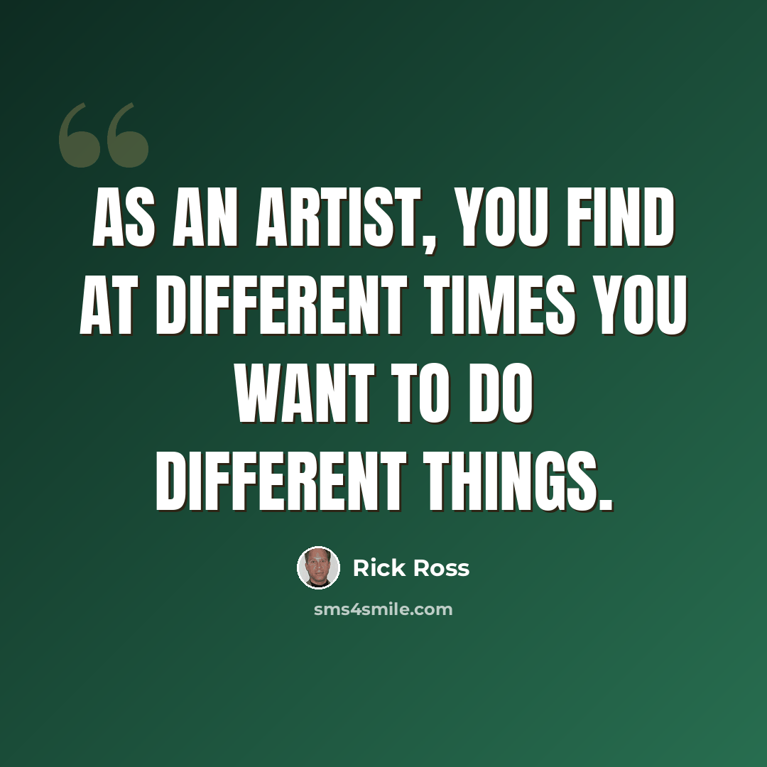 “As an artist, you find at different times you want to do different things.” quote by Rick Ross