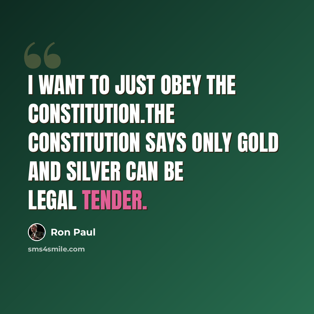 “I want to just obey the Constitution.The Constitution says only gold and silver can be legal tender.” quote by Ron Paul