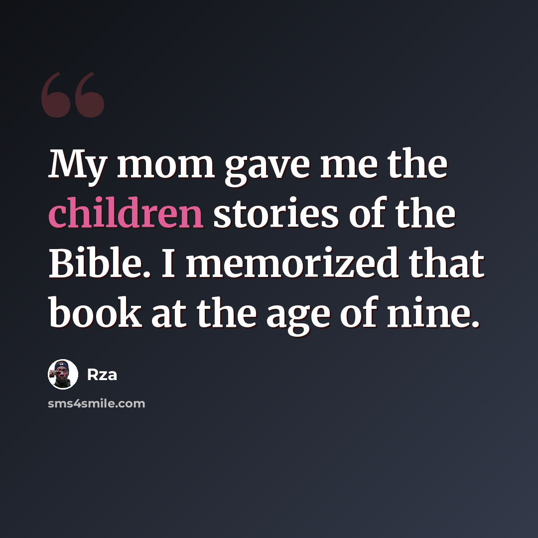 “My mom gave me the children stories of the Bible. I memorized that book at the age of nine.” quote by Rza