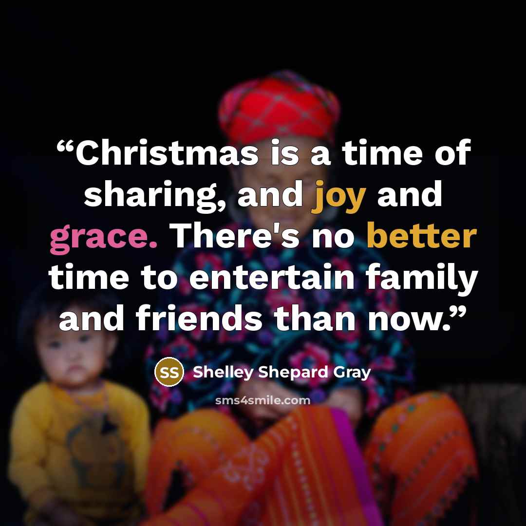 “Christmas is a time of sharing, and joy and grace. There's no better time to entertain family and friends than now.” quote by Shelley Shepard Gray