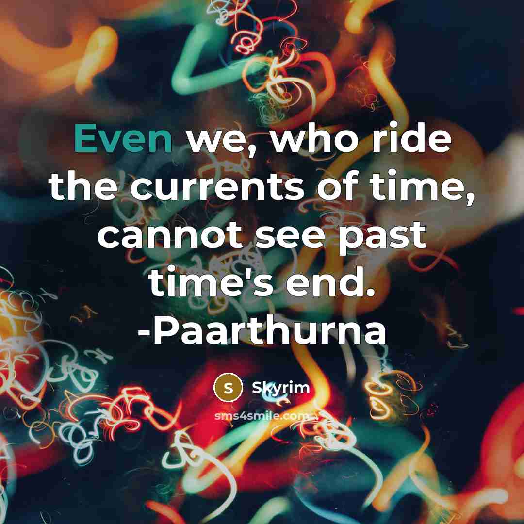 “Even we, who ride the currents of time, cannot see past time's end. -Paarthurna” quote by Skyrim