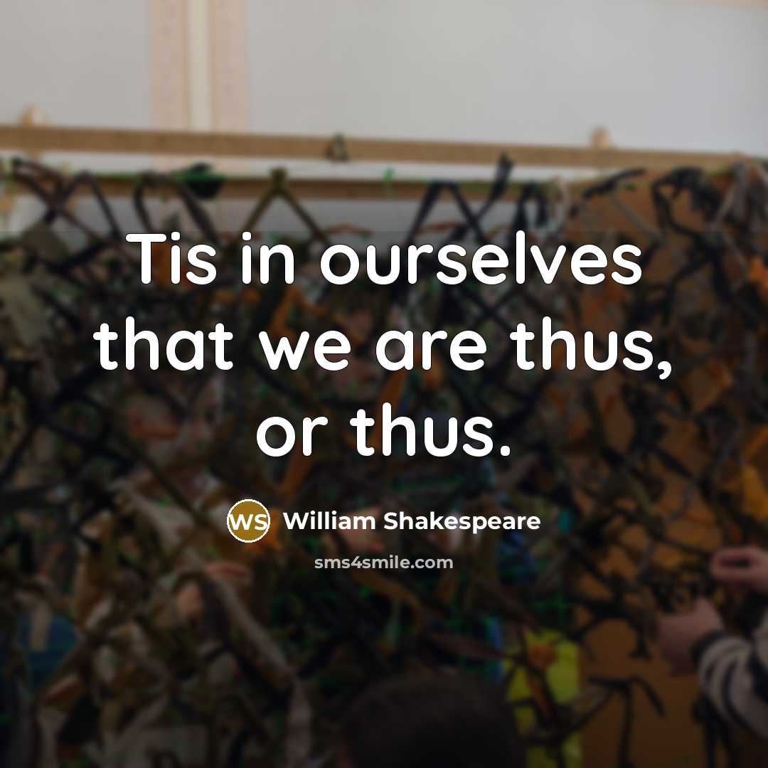 “Tis in ourselves that we are thus, or thus.” quote by William Shakespeare
