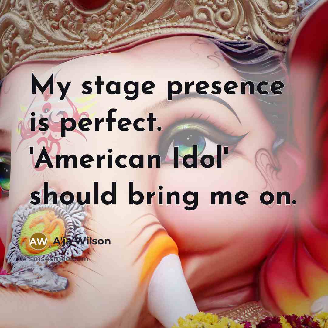 “My stage presence is perfect. 'American Idol' should bring me on.” quote by A'ja Wilson