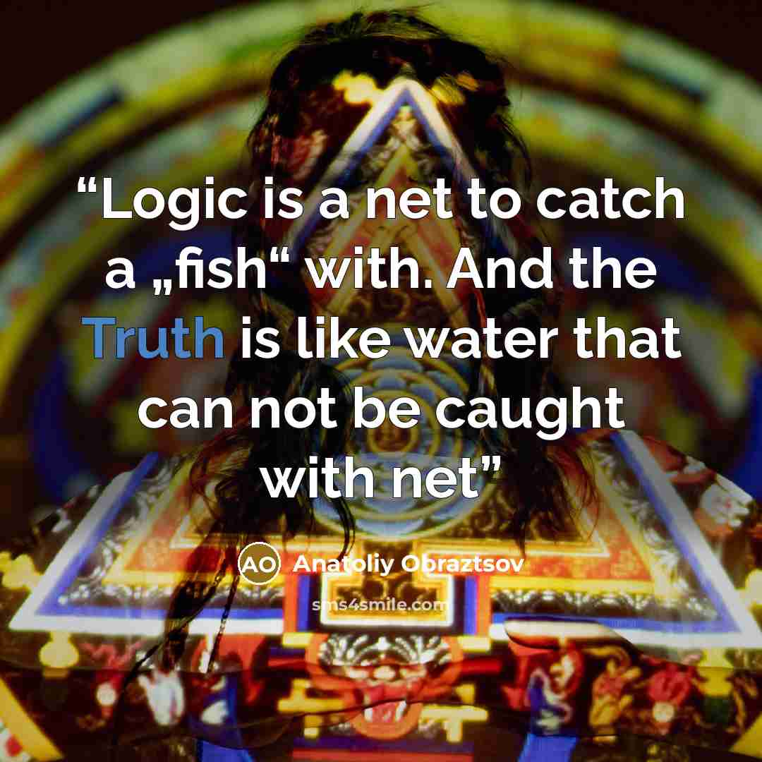 “Logic is a net to catch a „fish“ with. And the Truth is like water that can not be caught with net” quote by Anatoliy Obraztsov