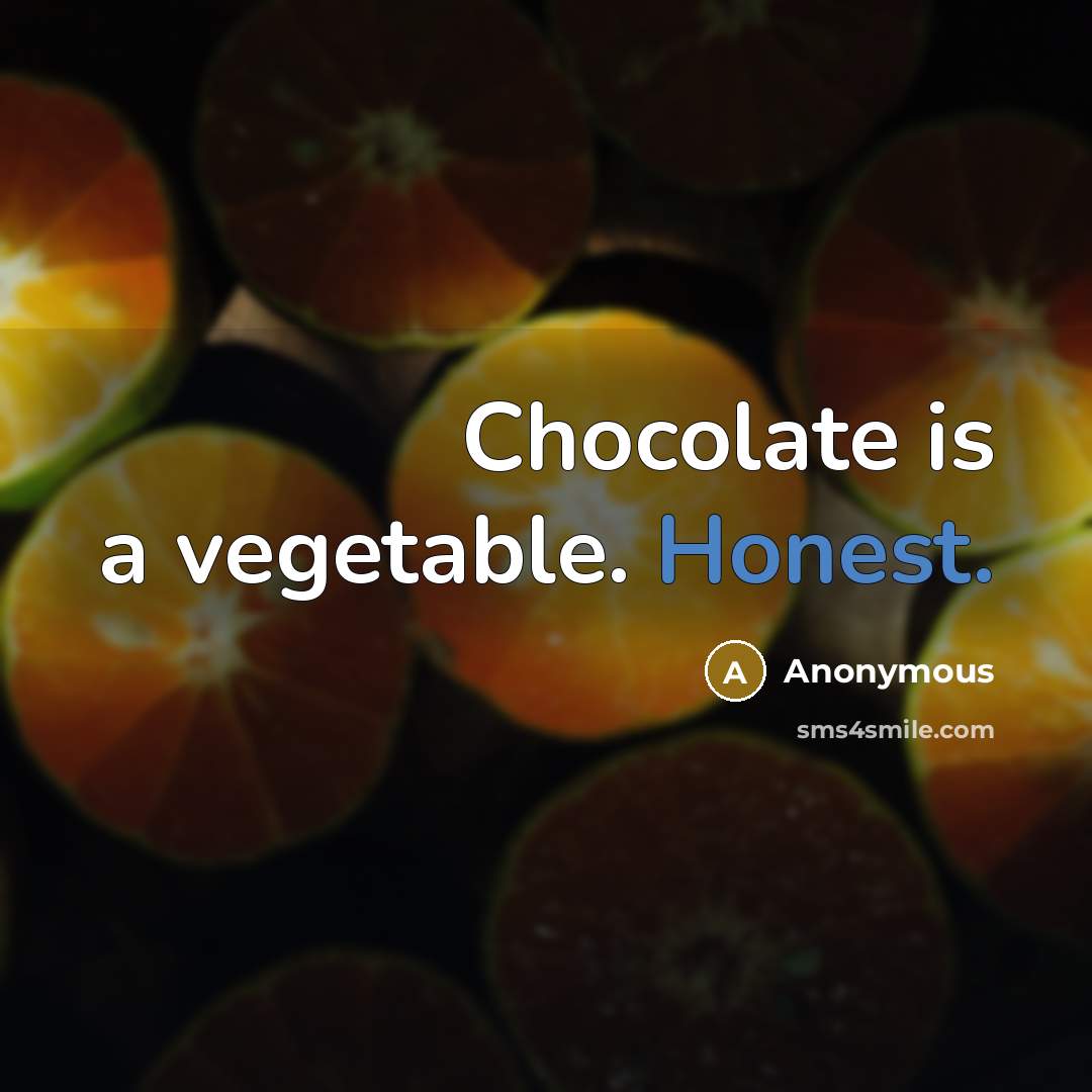 “Chocolate is a vegetable. Honest.” quote by Anonymous