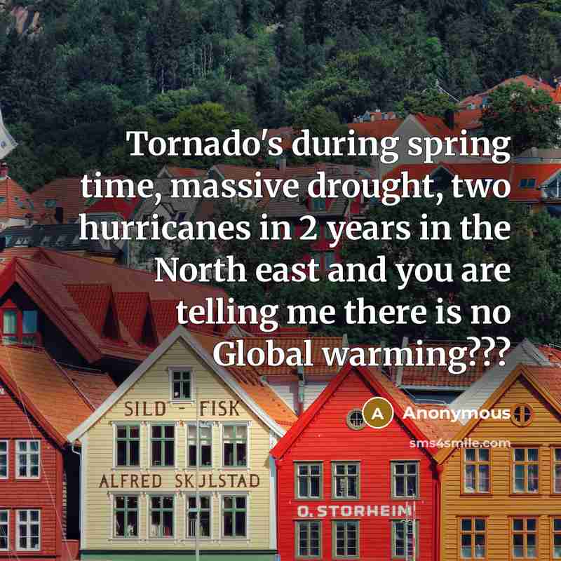 “Tornado's during spring time, massive drought, two hurricanes in 2 years in the North east and you are telling me there is no Global warming???” quote by Anonymous