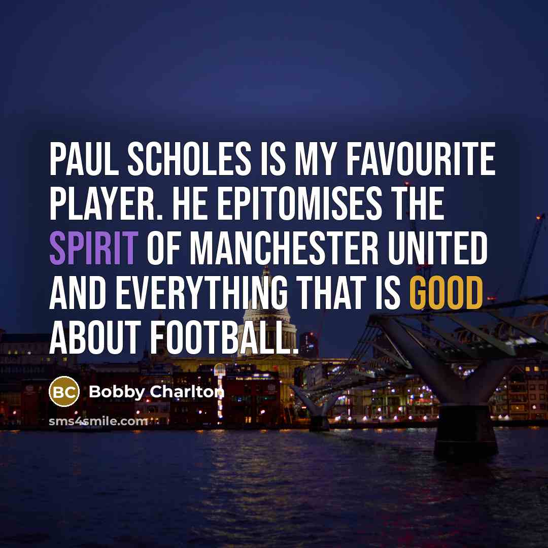 “Paul Scholes is my favourite player. He epitomises the spirit of Manchester United and everything that is good about football.” quote by Bobby Charlton