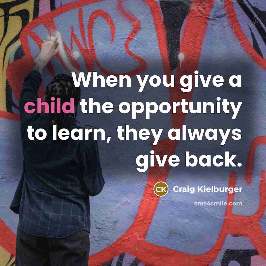 “When you give a child the opportunity to learn, they always give back.” quote by Craig Kielburger