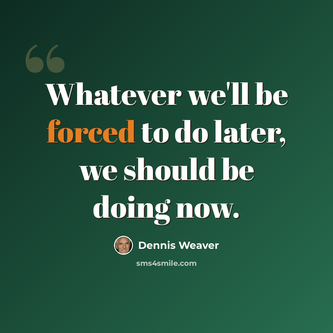 “Whatever we'll be forced to do later, we should be doing now.” quote by Dennis Weaver