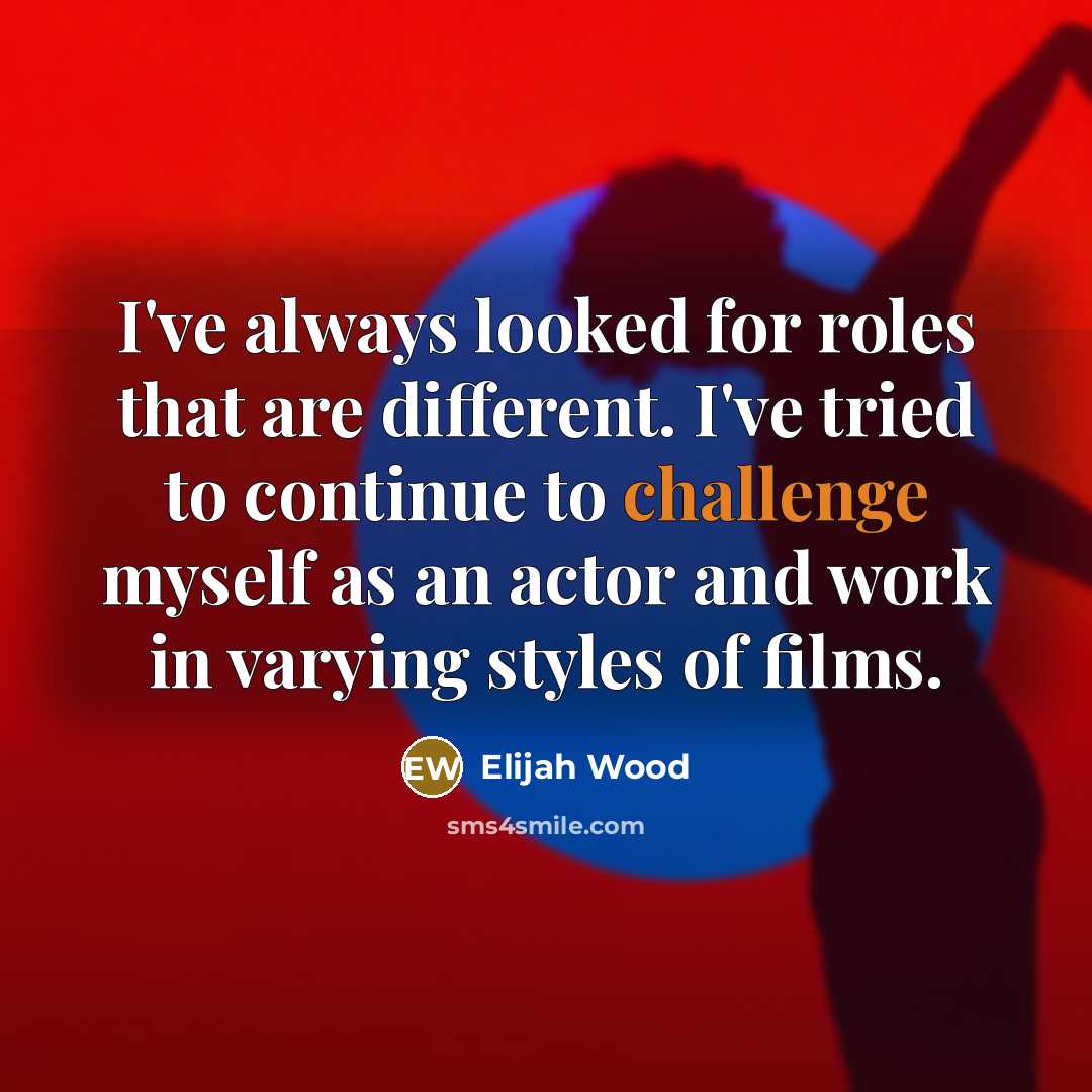 “I've always looked for roles that are different. I've tried to continue to challenge myself as an actor and work in varying styles of films.” quote by Elijah Wood