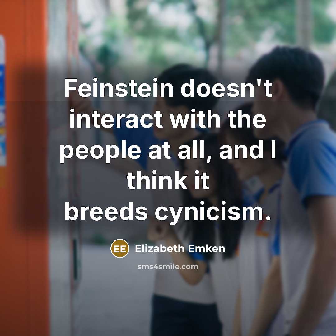 “Feinstein doesn't interact with the people at all, and I think it breeds cynicism.” quote by Elizabeth Emken