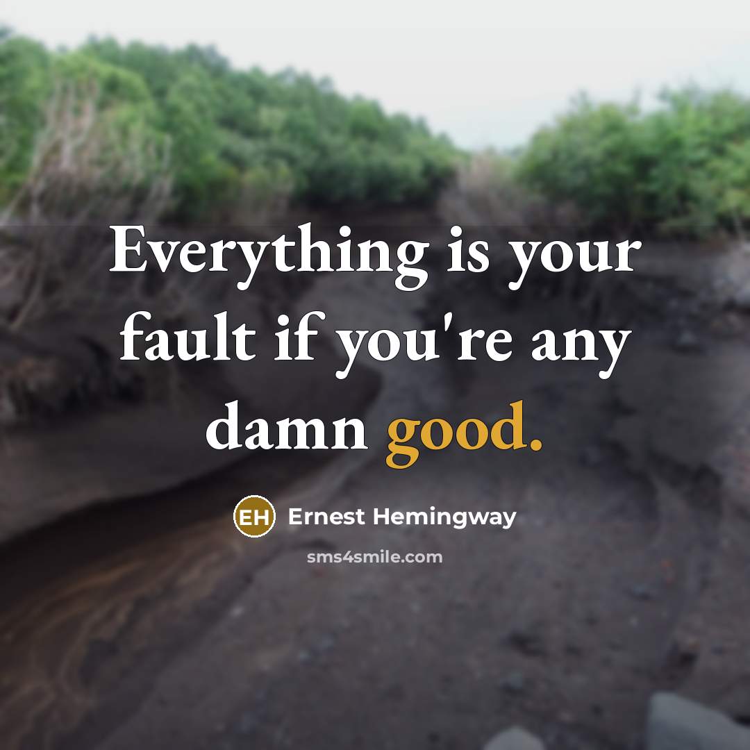 “Everything is your fault if you're any damn good.” quote by Ernest Hemingway