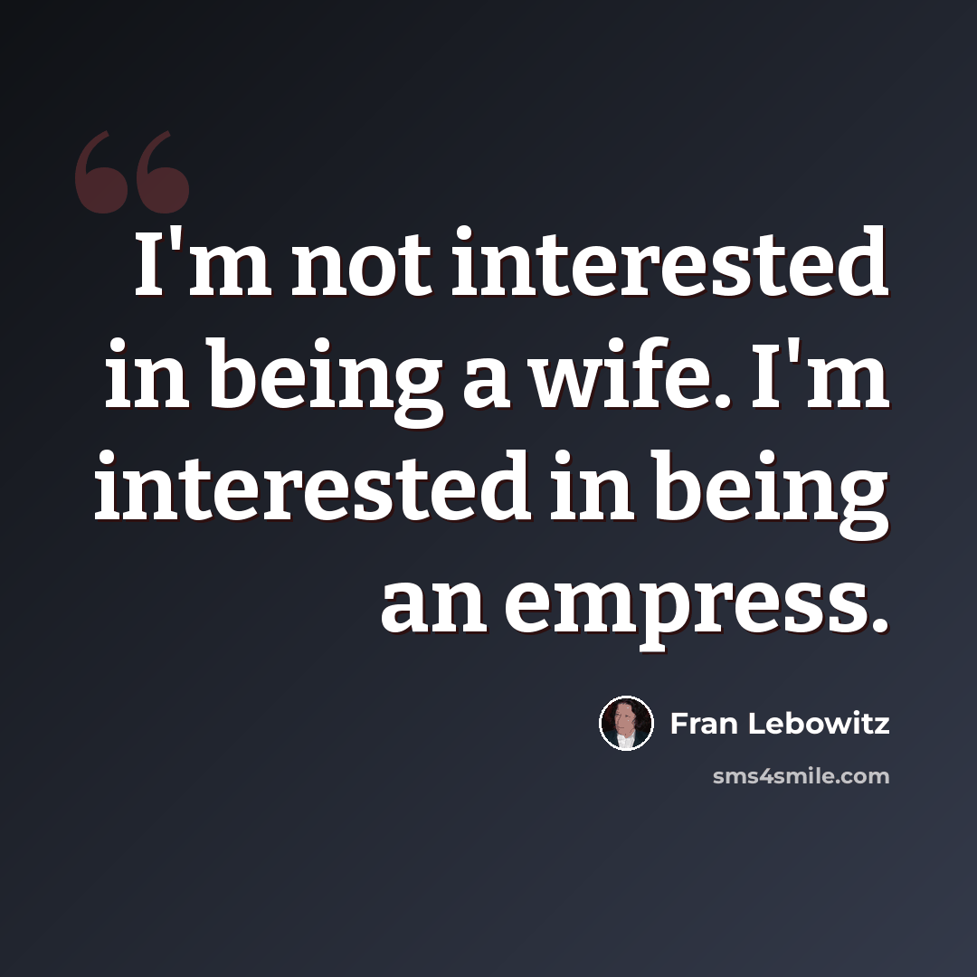“I'm not interested in being a wife. I'm interested in being an empress.” quote by Fran Lebowitz