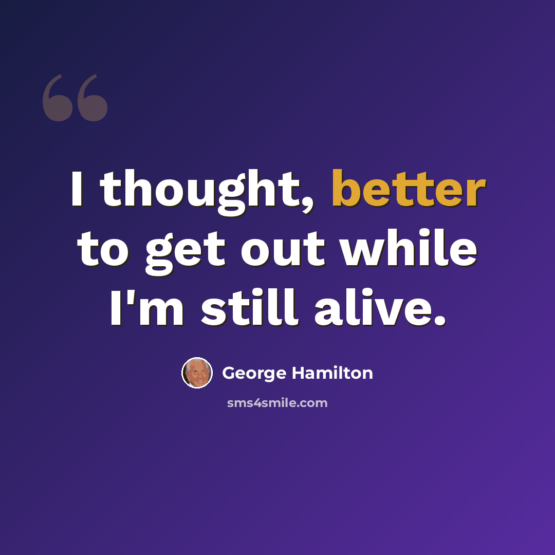 “I thought, better to get out while I'm still alive.” quote by George Hamilton
