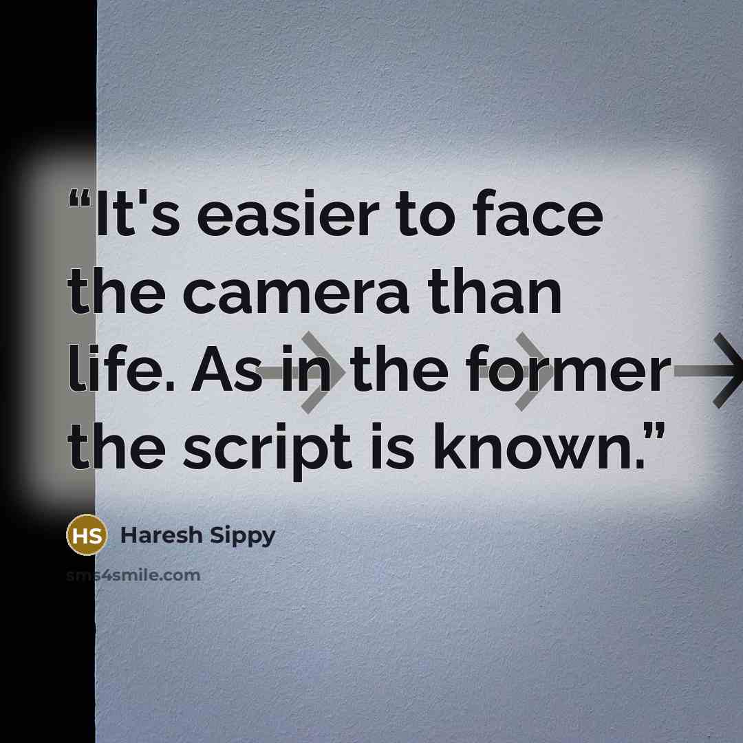 “It's easier to face the camera than life. As in the former the script is known.” quote by Haresh Sippy